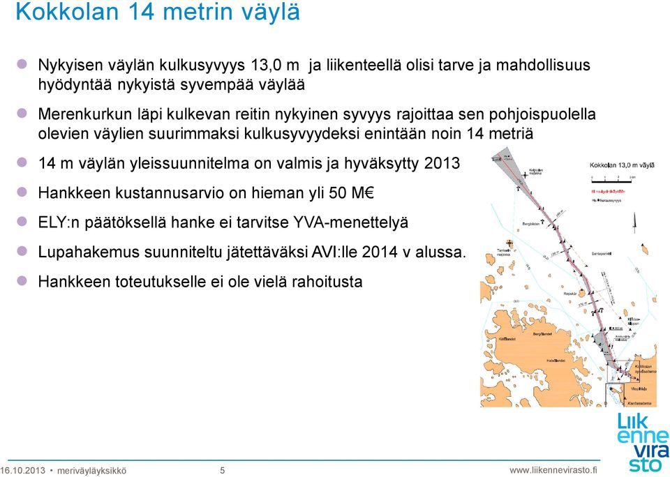 metriä 14 m väylän yleissuunnitelma on valmis ja hyväksytty 2013 Hankkeen kustannusarvio on hieman yli 50 M ELY:n päätöksellä hanke ei tarvitse