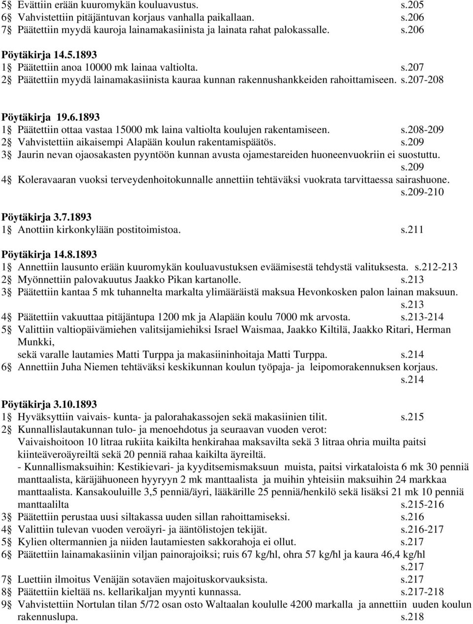 1893 1 Päätettiin ottaa vastaa 15000 mk laina valtiolta koulujen rakentamiseen. s.208-209 2 Vahvistettiin aikaisempi Alapään koulun rakentamispäätös. s.209 3 Jaurin nevan ojaosakasten pyyntöön kunnan avusta ojamestareiden huoneenvuokriin ei suostuttu.