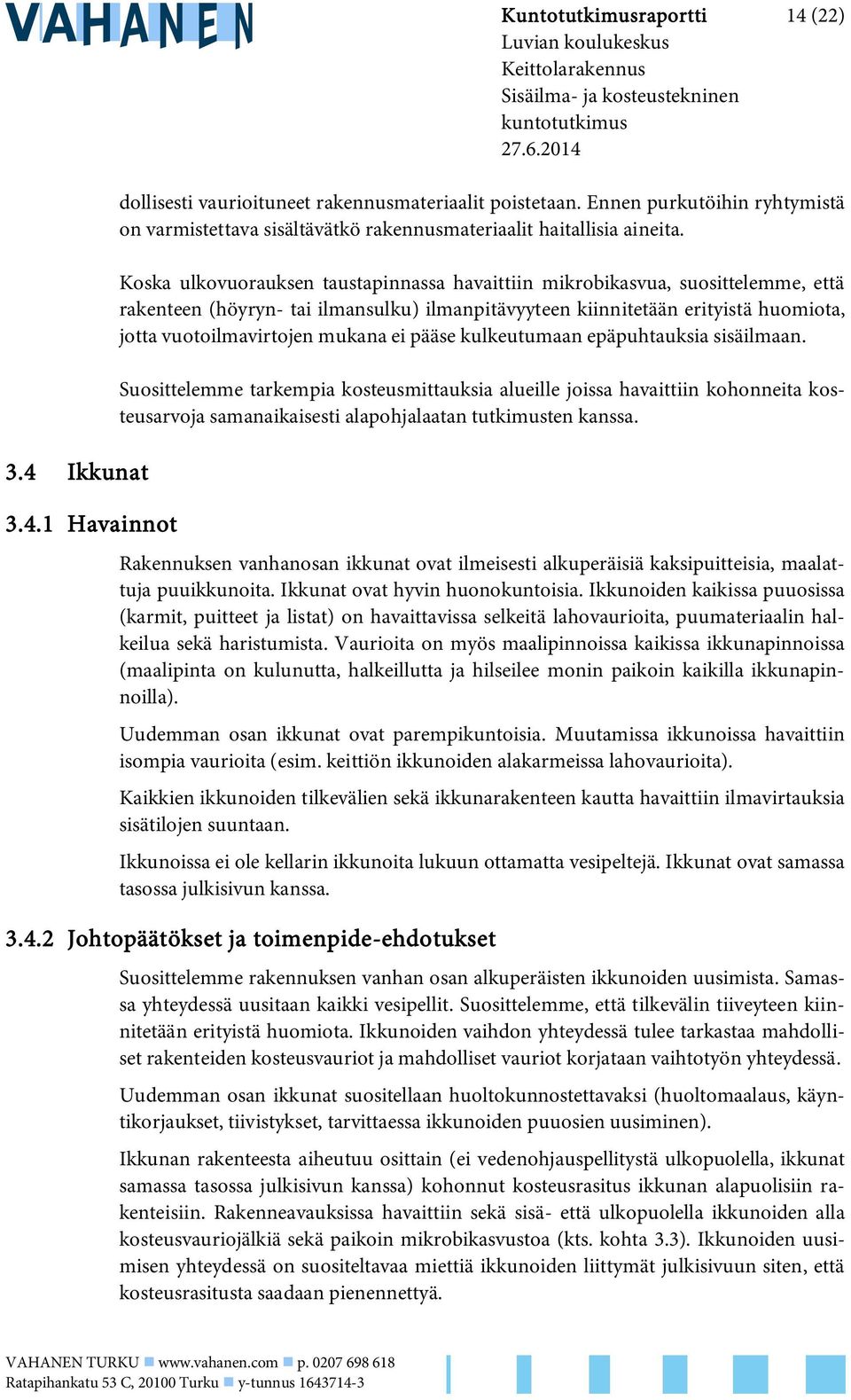 Koska ulkovuorauksen taustapinnassa havaittiin mikrobikasvua, suosittelemme, että rakenteen (höyryn- tai ilmansulku) ilmanpitävyyteen kiinnitetään erityistä huomiota, jotta vuotoilmavirtojen mukana