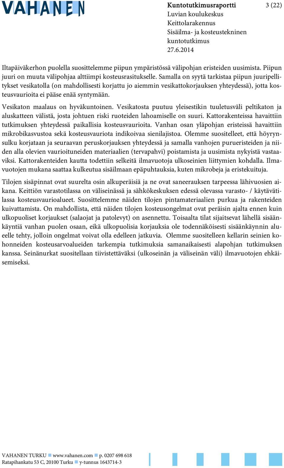 Vesikaton maalaus on hyväkuntoinen. Vesikatosta puutuu yleisestikin tuuletusväli peltikaton ja aluskatteen välistä, josta johtuen riski ruoteiden lahoamiselle on suuri.