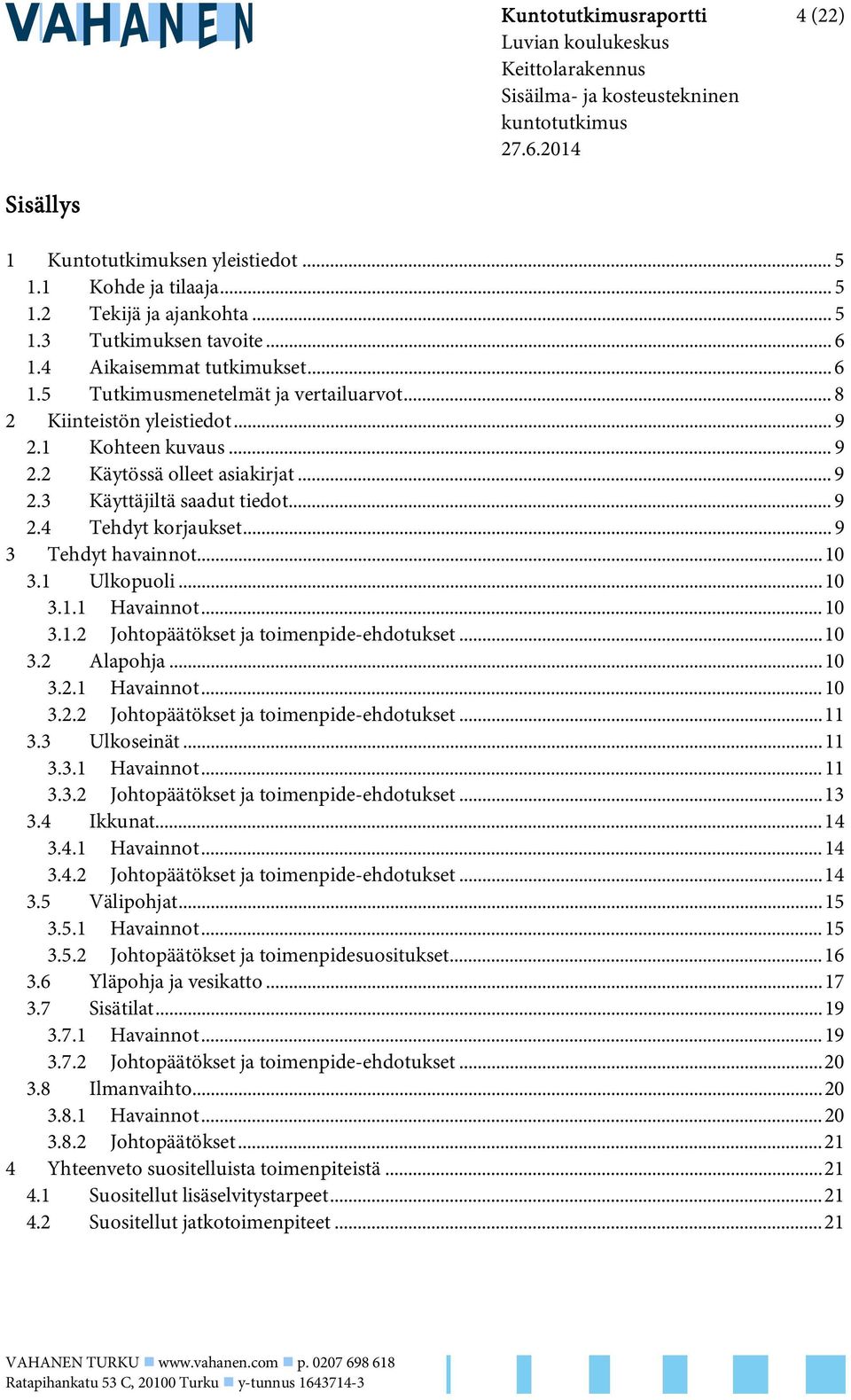 .. 9 3 Tehdyt havainnot... 10 3.1 Ulkopuoli... 10 3.1.1 Havainnot... 10 3.1.2 Johtopäätökset ja toimenpide-ehdotukset... 10 3.2 Alapohja... 10 3.2.1 Havainnot... 10 3.2.2 Johtopäätökset ja toimenpide-ehdotukset... 11 3.