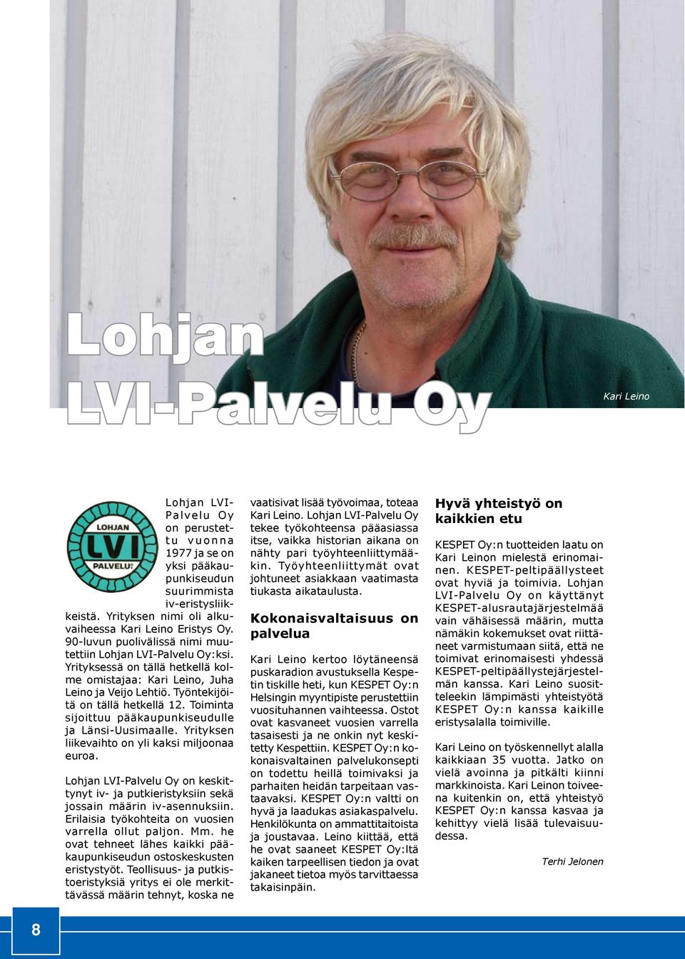 Yrityksessä on tällä hetkellä kolme omistajaa: Kari Leino, Juha Leino ja Veijo Lehtiö. Työntekijöitä on tällä hetkellä 12. Toiminta sijoittuu pääkaupunkiseudulle ja Länsi-Uusimaalle.