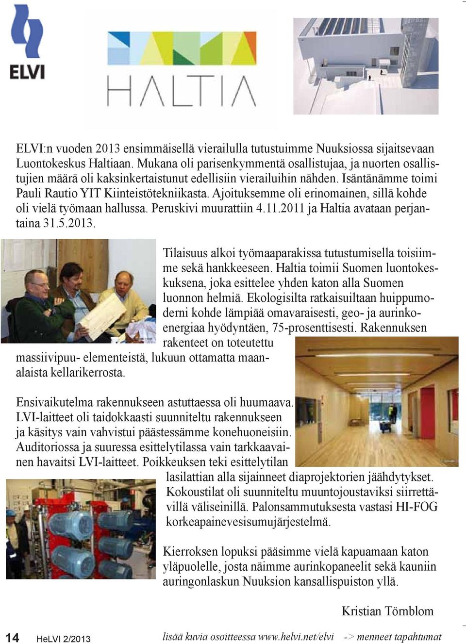 Ajoituksemme oli erinomainen, sillä kohde oli vielä työmaan hallussa. Peruskivi muurattiin 4.11.2011 ja Haltia avataan perjantaina 31.5.2013.