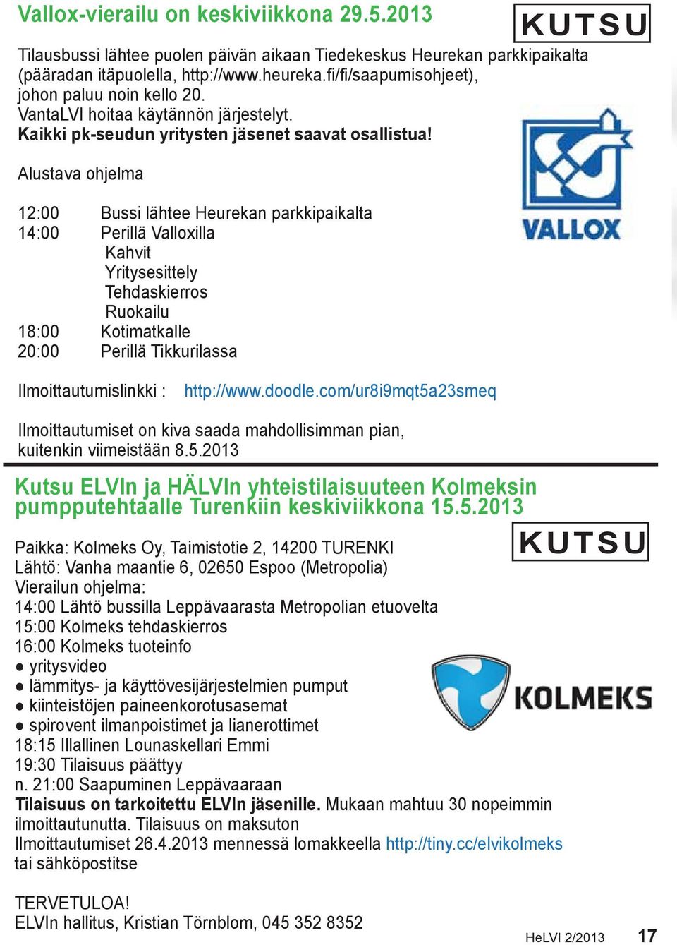 Alustava ohjelma 12:00 Bussi lähtee Heurekan parkkipaikalta 14:00 Perillä Valloxilla Kahvit Yritysesittely Tehdaskierros Ruokailu 18:00 Kotimatkalle 20:00 Perillä Tikkurilassa KUTSU