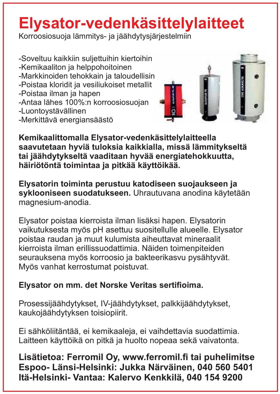 Elysator-vedenkäsittelylaitteella saavutetaan hyviä tuloksia kaikkialla, missä lämmitykseltä tai jäähdytykseltä vaaditaan hyvää energiatehokkuutta, häiriötöntä toimintaa ja pitkää käyttöikää.