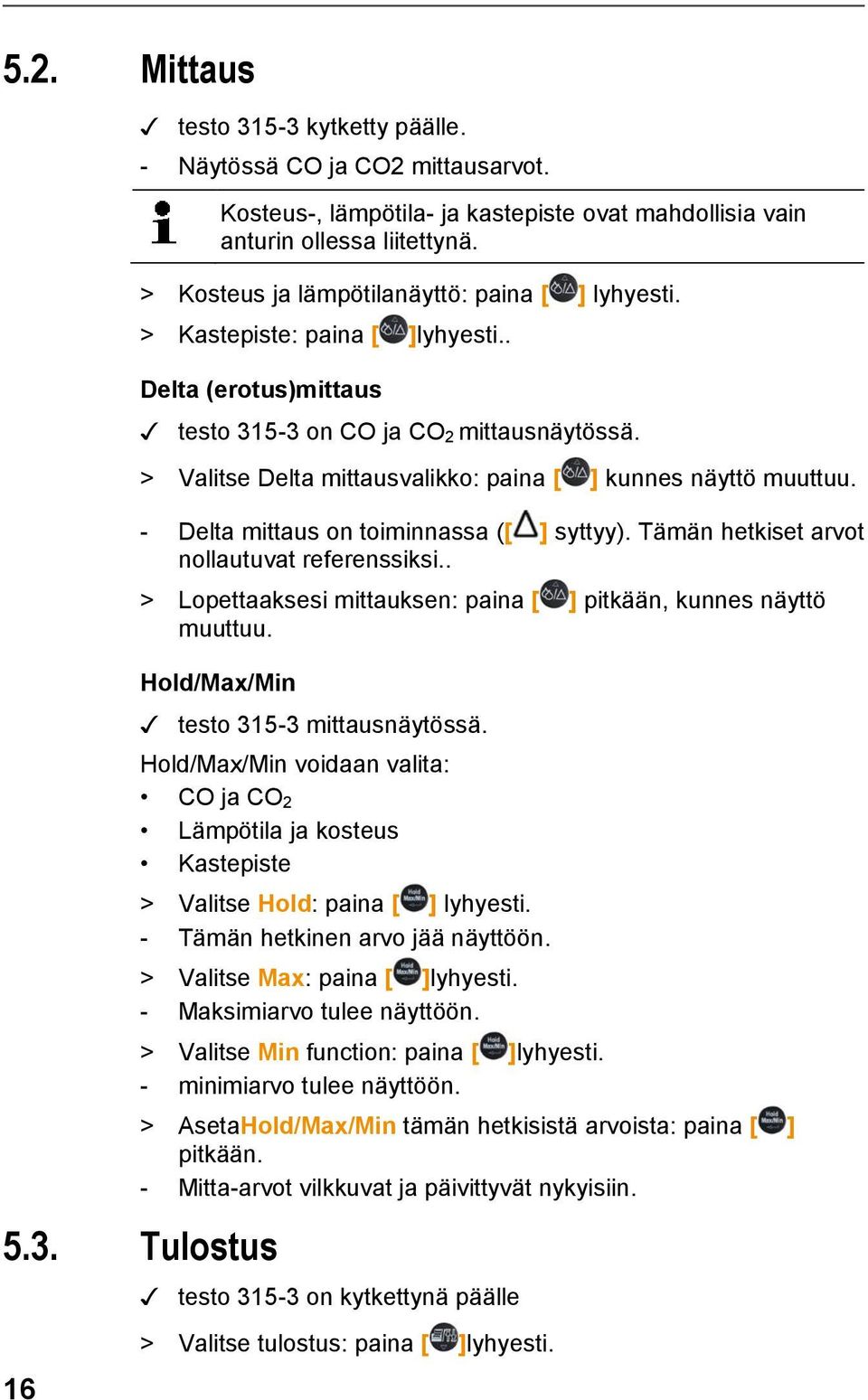 > Valitse Delta mittausvalikko: paina [ ] kunnes näyttö muuttuu. - Delta mittaus on toiminnassa ([ ] syttyy). Tämän hetkiset arvot nollautuvat referenssiksi.