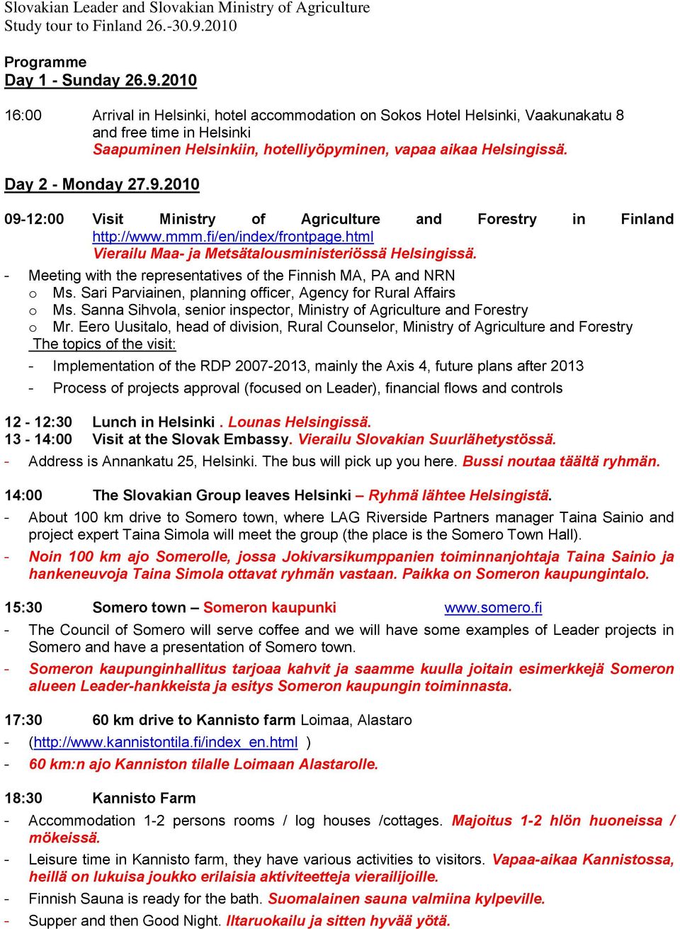 Day 2 - Monday 27.9.2010 09-12:00 Visit Ministry of Agriculture and Forestry in Finland http://www.mmm.fi/en/index/frontpage.html Vierailu Maa- ja Metsätalousministeriössä Helsingissä.