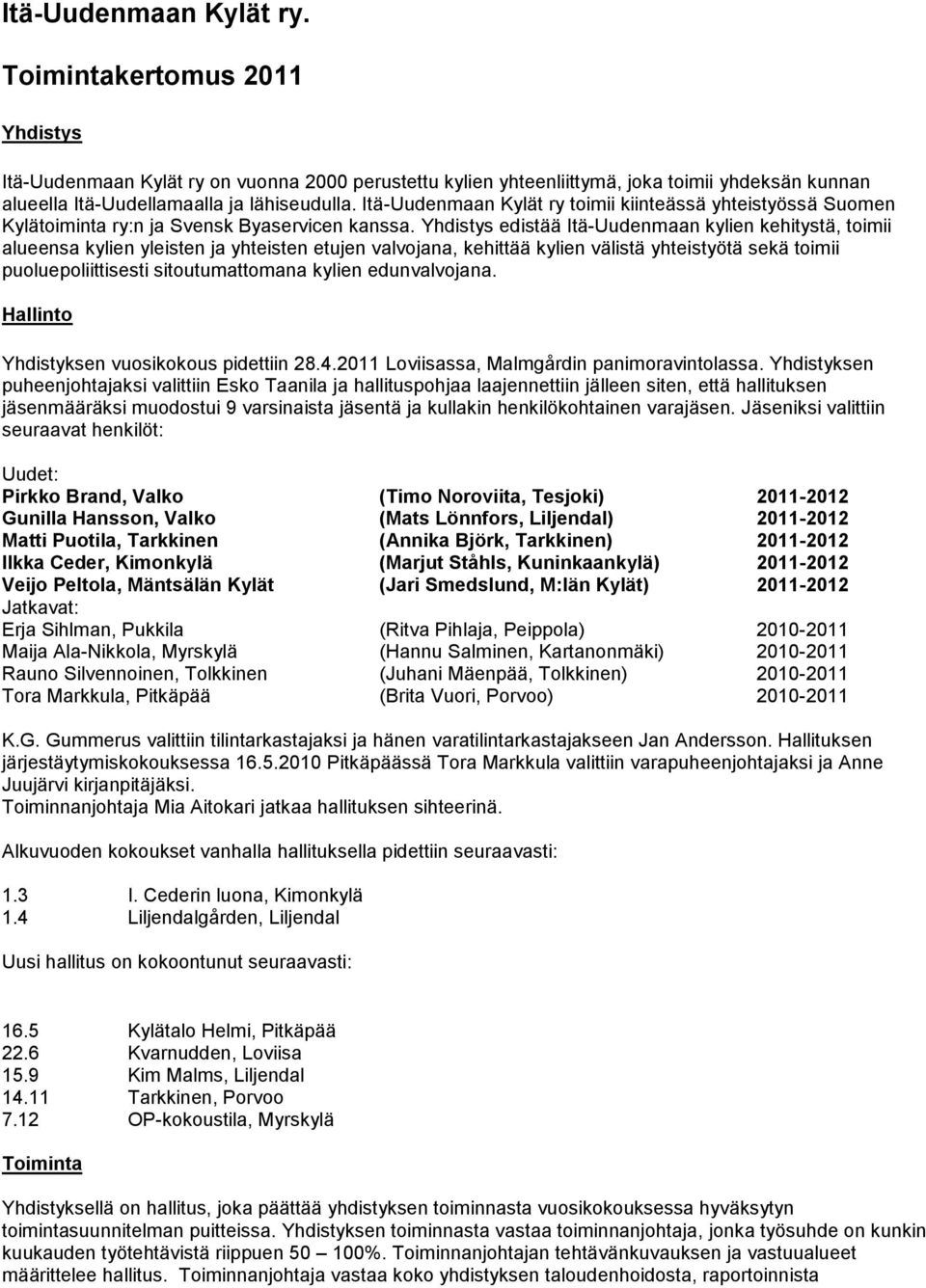 Yhdistys edistää Itä-Uudenmaan kylien kehitystä, toimii alueensa kylien yleisten ja yhteisten etujen valvojana, kehittää kylien välistä yhteistyötä sekä toimii puoluepoliittisesti sitoutumattomana