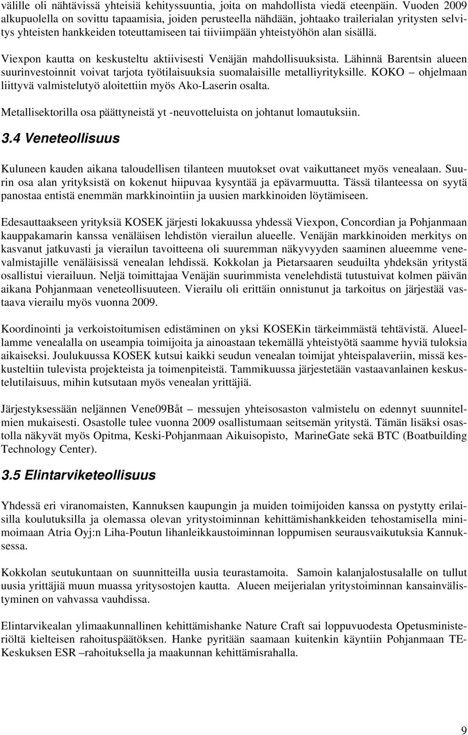 Viexpon kautta on keskusteltu aktiivisesti Venäjän mahdollisuuksista. Lähinnä Barentsin alueen suurinvestoinnit voivat tarjota työtilaisuuksia suomalaisille metalliyrityksille.