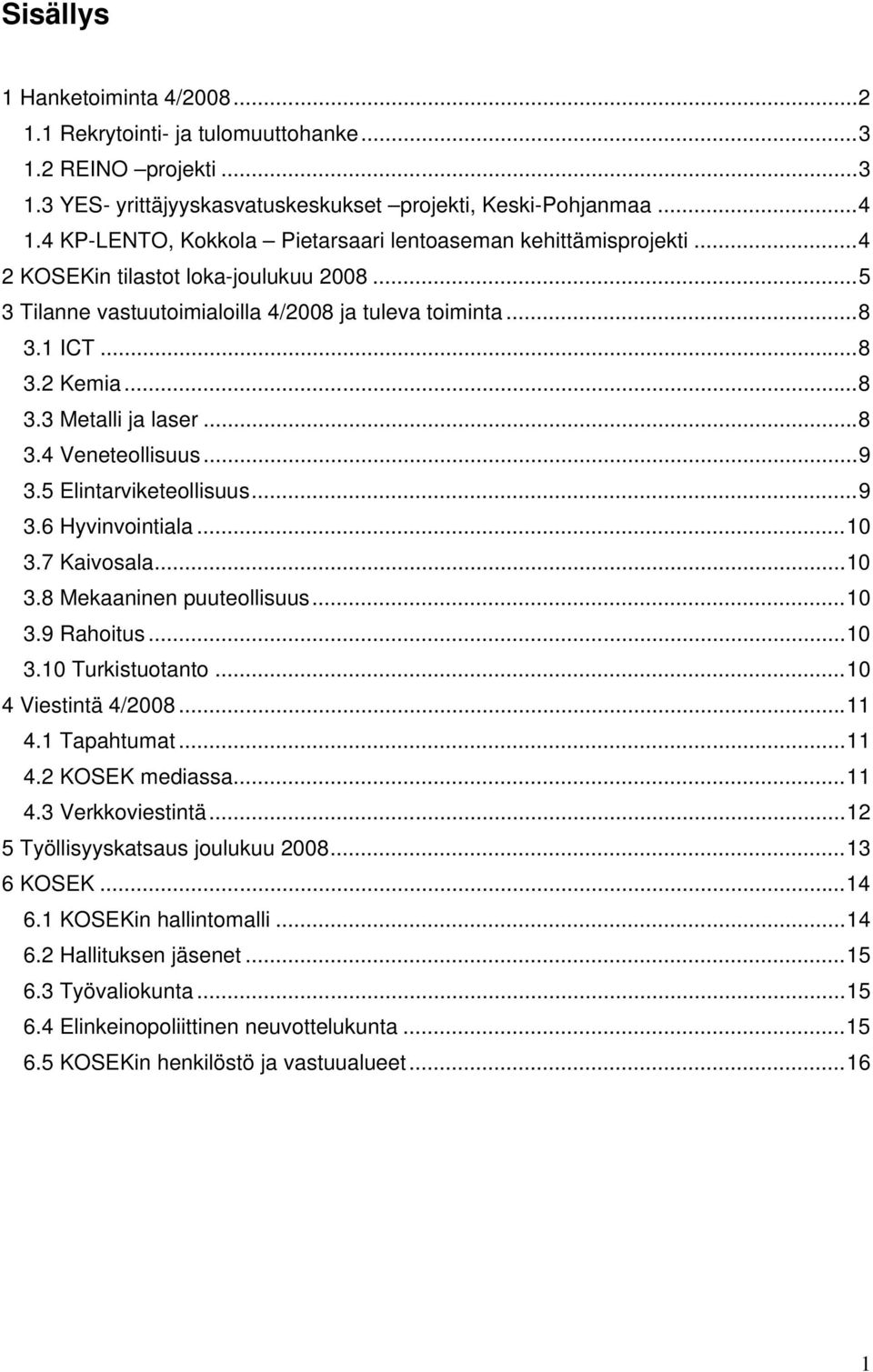 ..8 3.4 Veneteollisuus...9 3.5 Elintarviketeollisuus...9 3.6 Hyvinvointiala...10 3.7 Kaivosala...10 3.8 Mekaaninen puuteollisuus...10 3.9 Rahoitus...10 3.10 Turkistuotanto...10 4 Viestintä 4/2008.