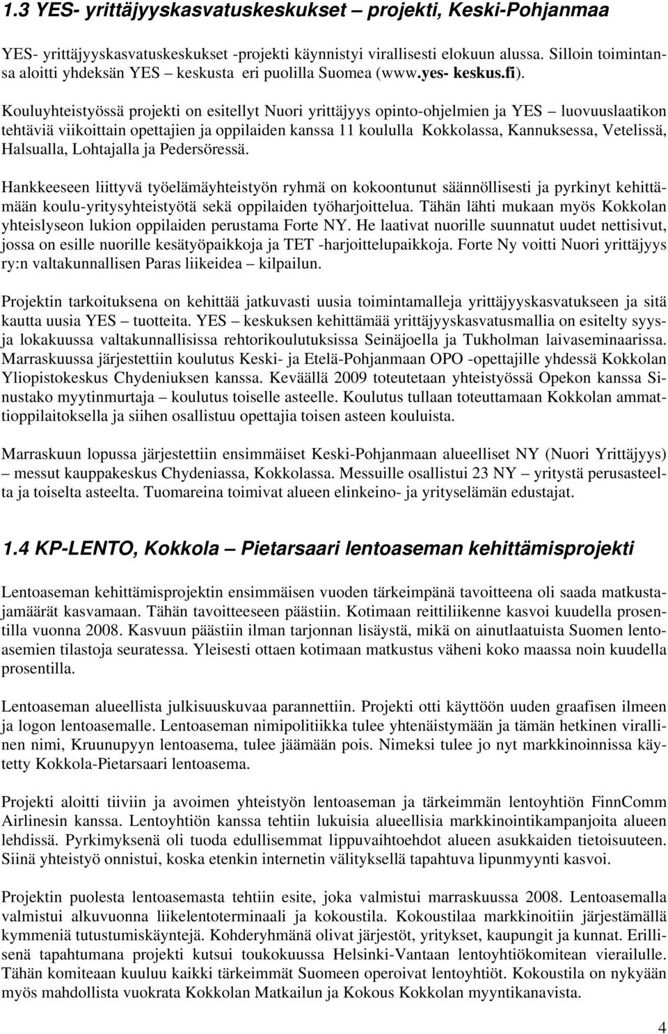 Kouluyhteistyössä projekti on esitellyt Nuori yrittäjyys opinto-ohjelmien ja YES luovuuslaatikon tehtäviä viikoittain opettajien ja oppilaiden kanssa 11 koululla Kokkolassa, Kannuksessa, Vetelissä,