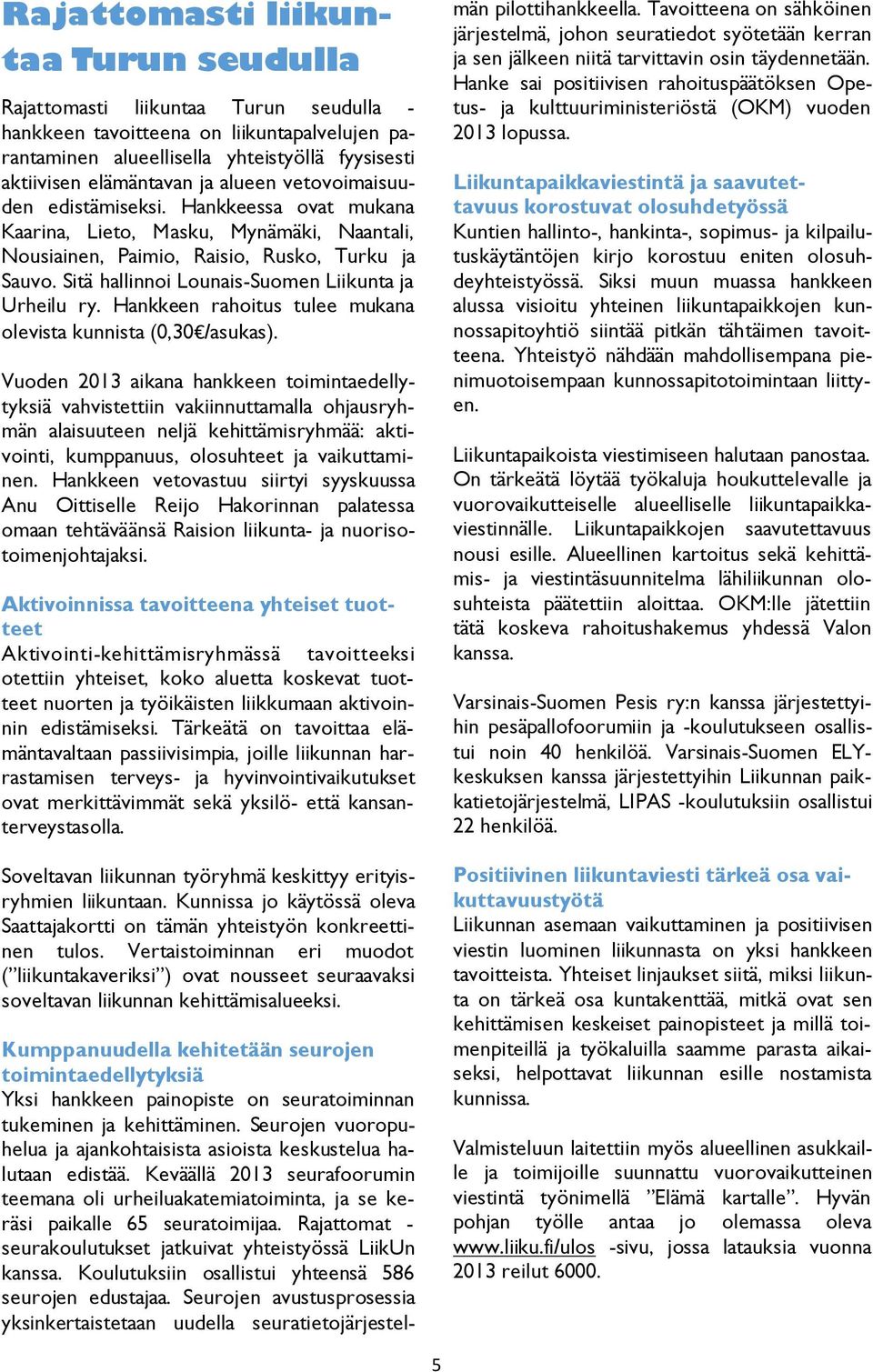 Sitä hallinnoi Lounais-Suomen Liikunta ja Urheilu ry. Hankkeen rahoitus tulee mukana olevista kunnista (0,30 /asukas).