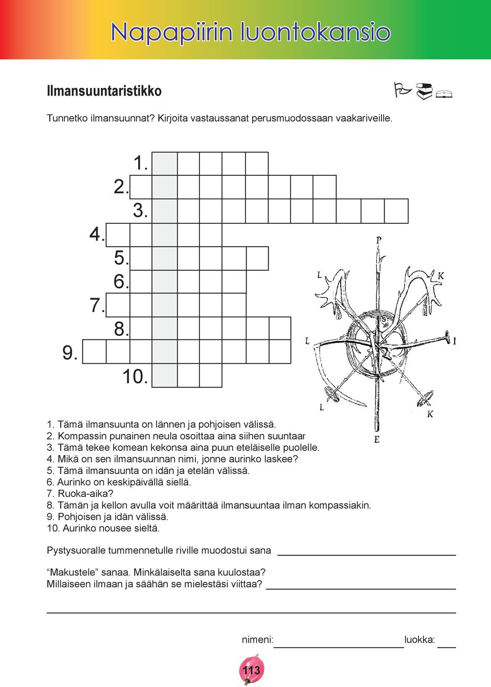 Aurinko on keskipäivällä siellä. 7. Ruoka-aika? 8. Tämän ja kellon avulla voit määrittää ilmansuuntaa ilman kompassiakin. 9. Pohjoisen ja idän välissä. 10. Aurinko nousee sieltä.