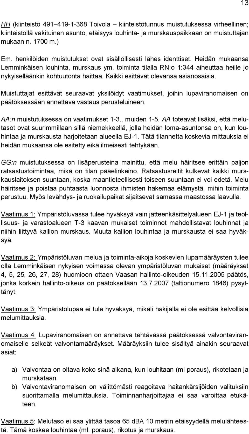 Kaikki esittävät olevansa asianosaisia. Muistuttajat esittävät seuraavat yksilöidyt vaatimukset, joihin lupaviranomaisen on päätöksessään annettava vastaus perusteluineen.