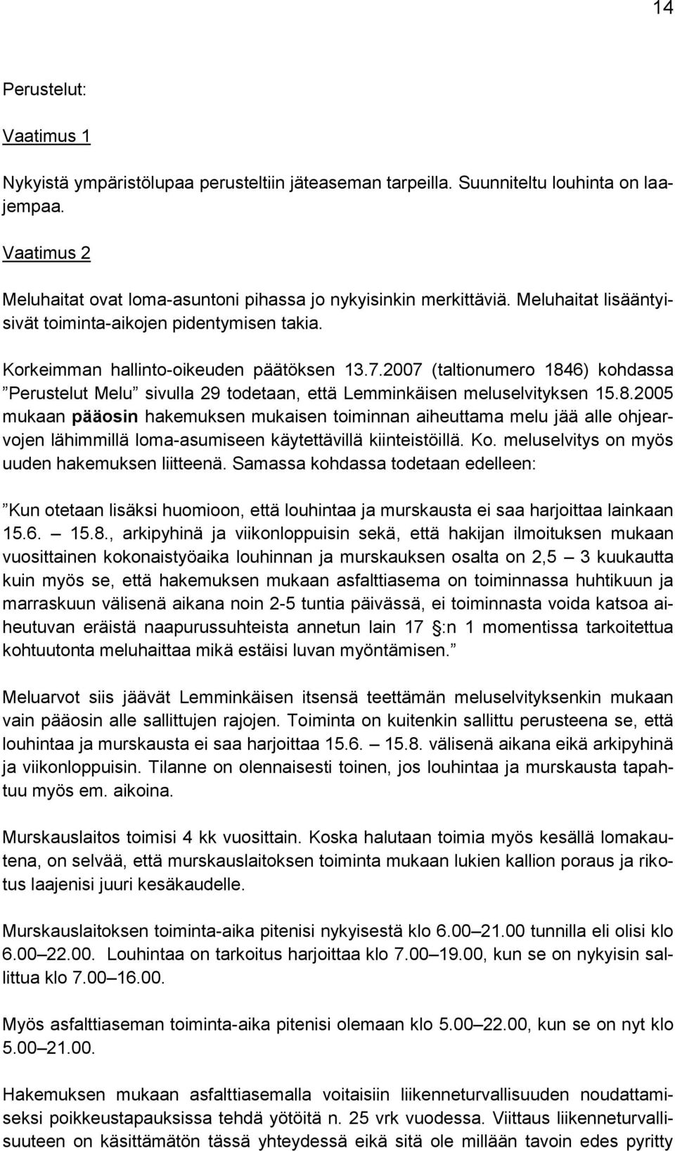 2007 (taltionumero 1846) kohdassa Perustelut Melu sivulla 29 todetaan, että Lemminkäisen meluselvityksen 15.8.2005 mukaan pääosin hakemuksen mukaisen toiminnan aiheuttama melu jää alle ohjearvojen lähimmillä loma-asumiseen käytettävillä kiinteistöillä.