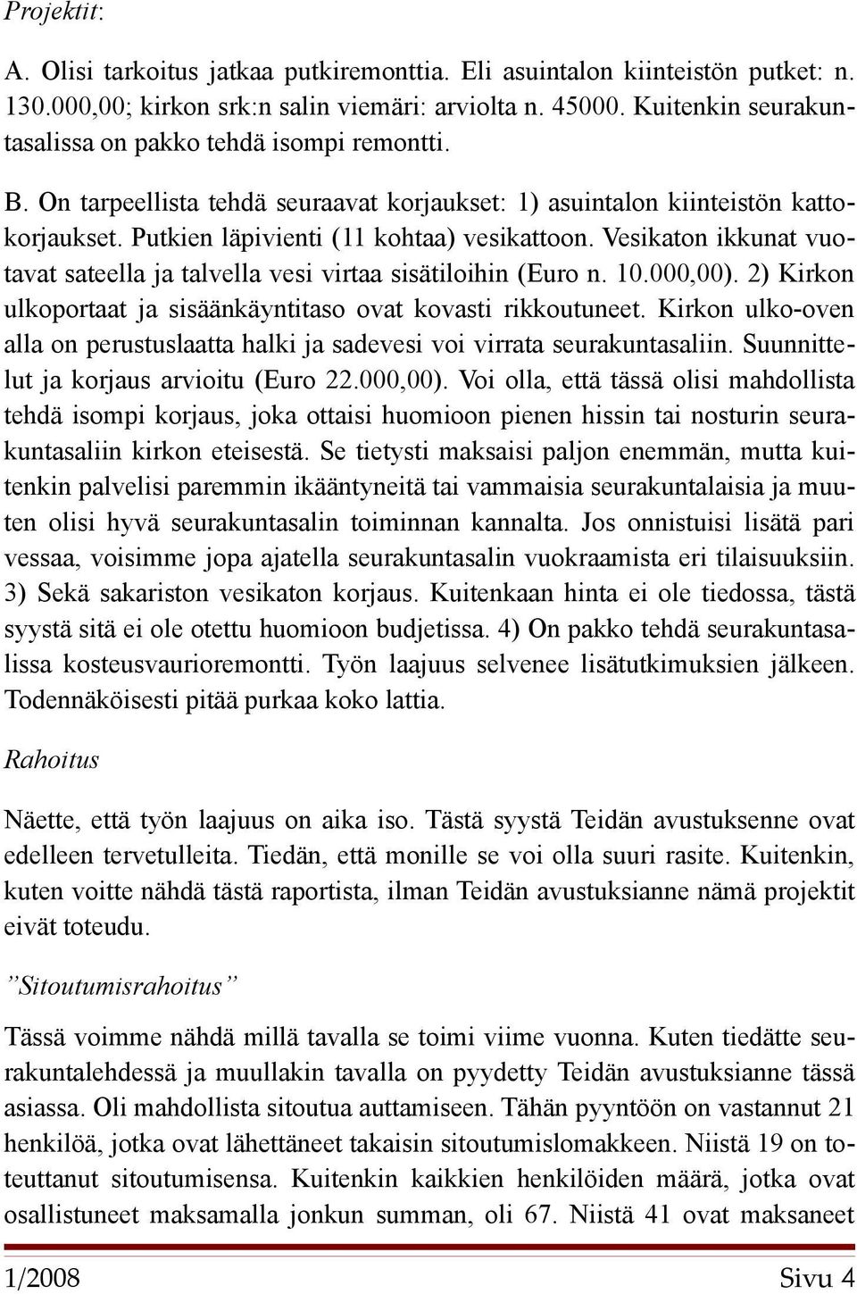 Vesikaton ikkunat vuotavat sateella ja talvella vesi virtaa sisätiloihin (Euro n. 10.000,00). 2) Kirkon ulkoportaat ja sisäänkäyntitaso ovat kovasti rikkoutuneet.