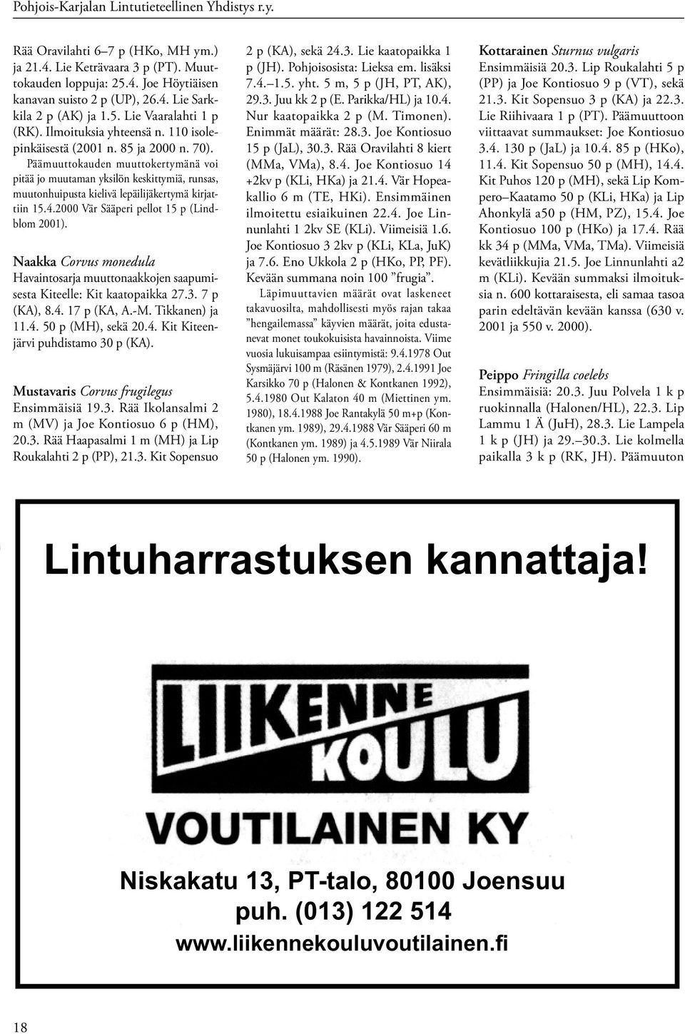 Päämuuttokauden muuttokertymänä voi pitää jo muutaman yksilön keskittymiä, runsas, muutonhuipusta kielivä lepäilijäkertymä kirjattiin 15.4.2000 Vär Sääperi pellot 15 p (Lindblom 2001).