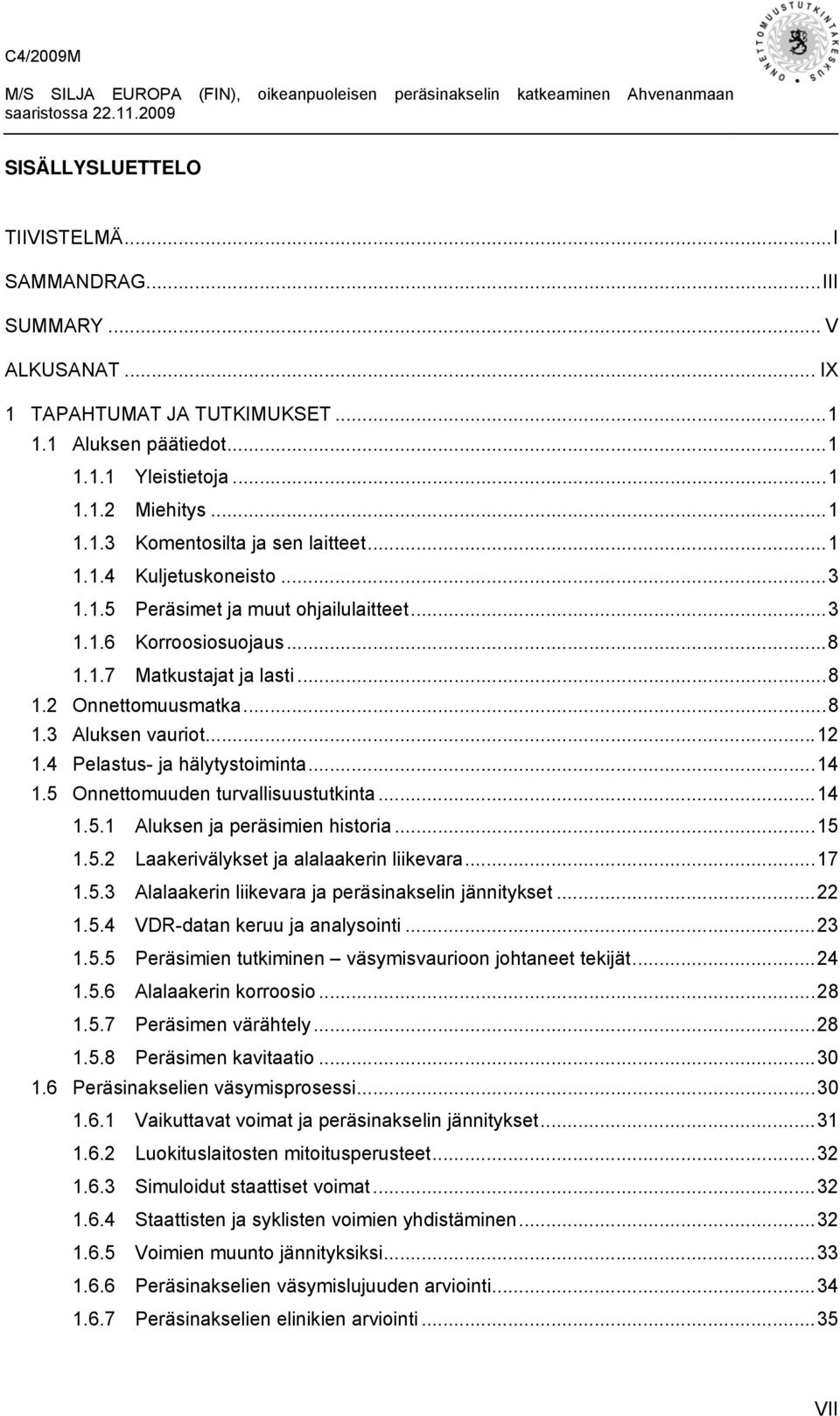 4 Pelastus- ja hälytystoiminta...14 1.5 Onnettomuuden turvallisuustutkinta...14 1.5.1 Aluksen ja peräsimien historia...15 1.5.2 Laakerivälykset ja alalaakerin liikevara...17 1.5.3 Alalaakerin liikevara ja peräsinakselin jännitykset.