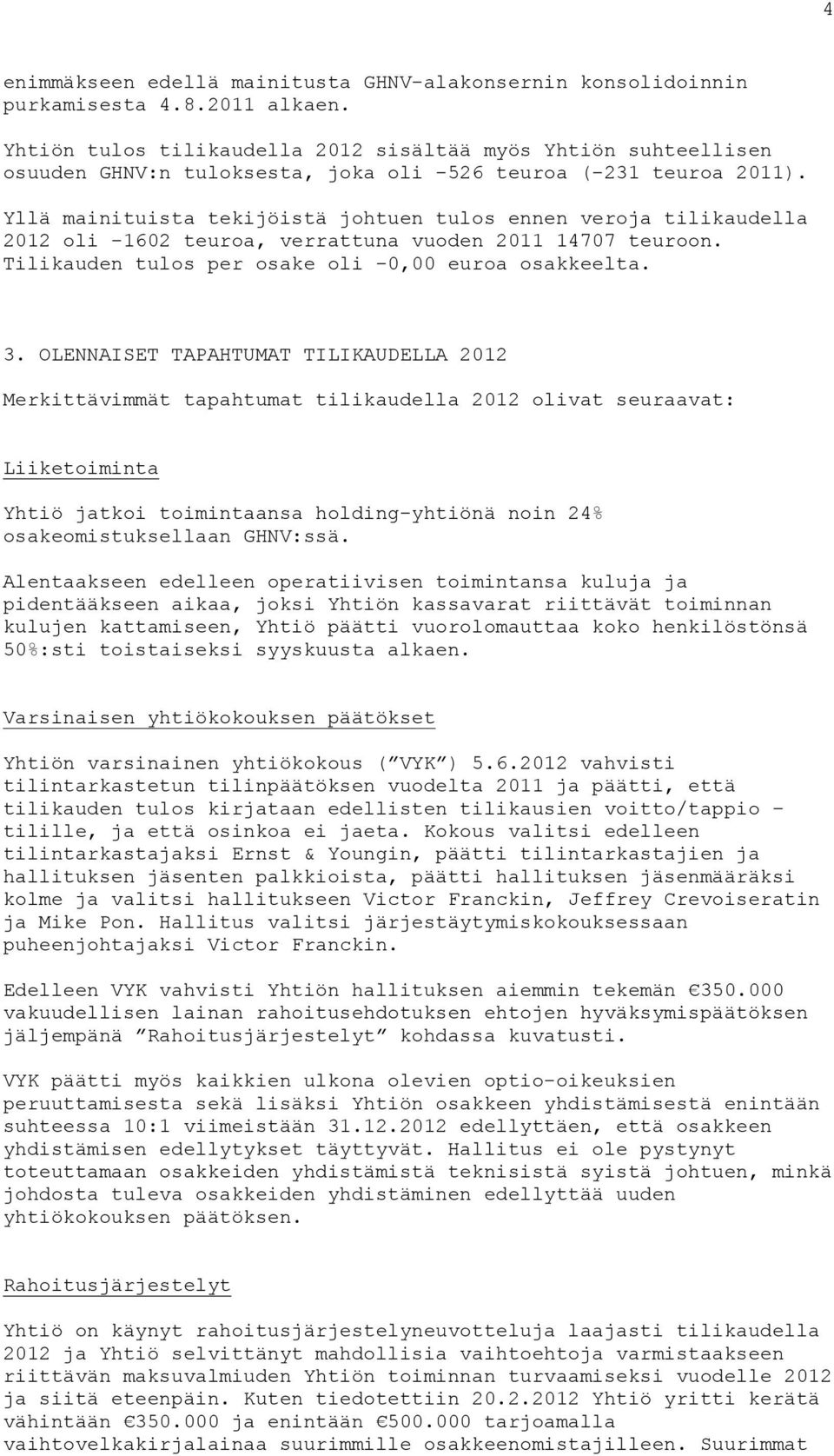 Yllä mainituista tekijöistä johtuen tulos ennen veroja tilikaudella 2012 oli -1602 teuroa, verrattuna vuoden 2011 14707 teuroon. Tilikauden tulos per osake oli -0,00 euroa osakkeelta. 3.