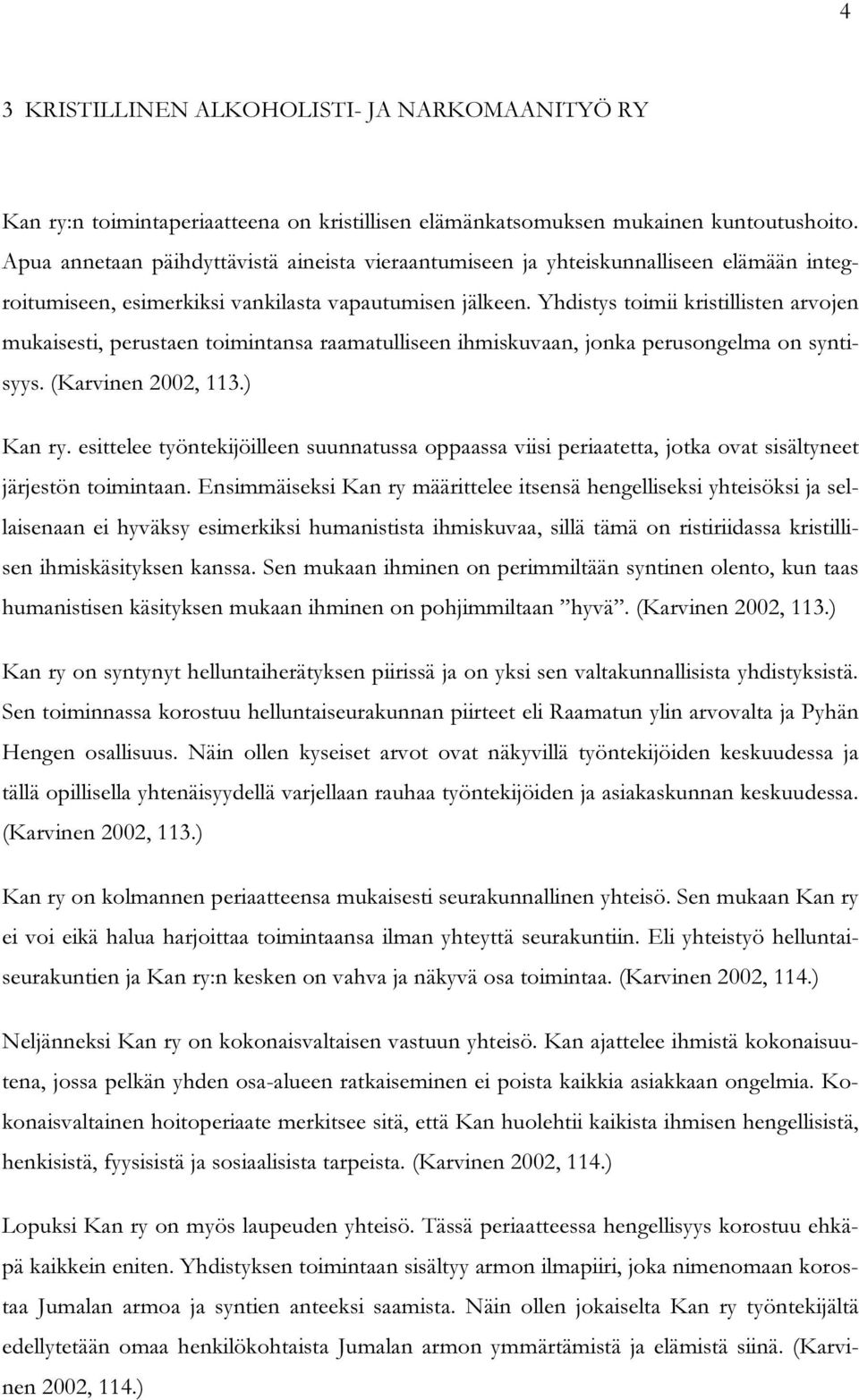 Yhdistys toimii kristillisten arvojen mukaisesti, perustaen toimintansa raamatulliseen ihmiskuvaan, jonka perusongelma on syntisyys. (Karvinen 2002, 113.) Kan ry.