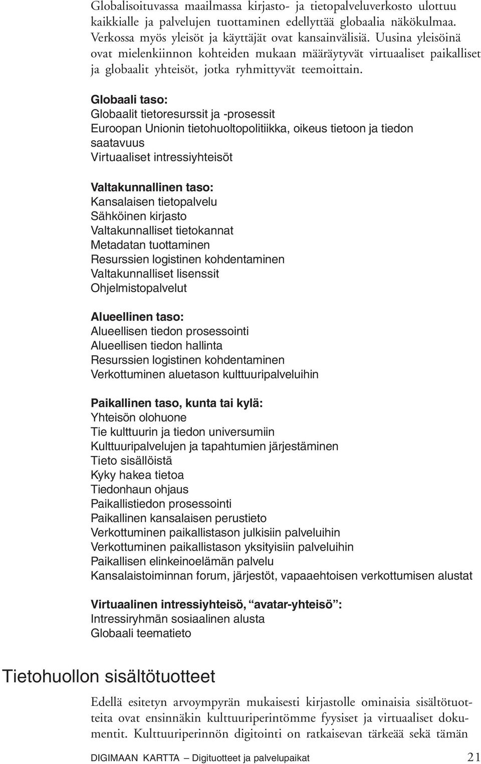 Globaali taso: Globaalit tietoresurssit ja -prosessit Euroopan Unionin tietohuoltopolitiikka, oikeus tietoon ja tiedon saatavuus Virtuaaliset intressiyhteisöt Valtakunnallinen taso: Kansalaisen