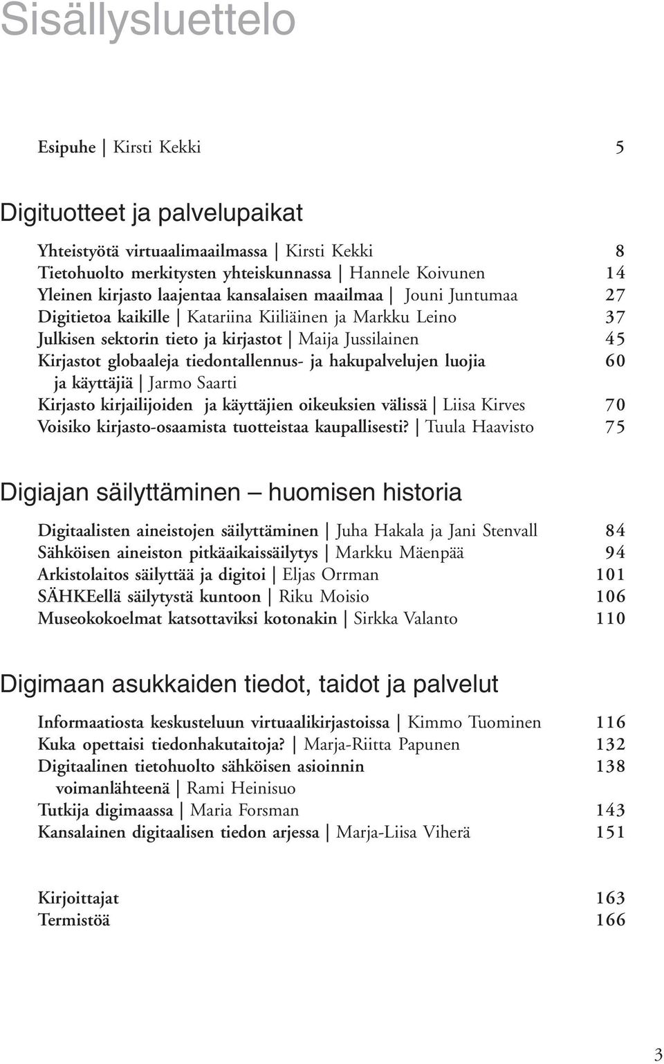 hakupalvelujen luojia ja käyttäjiä Jarmo Saarti Kirjasto kirjailijoiden ja käyttäjien oikeuksien välissä Liisa Kirves Voisiko kirjasto-osaamista tuotteistaa kaupallisesti?