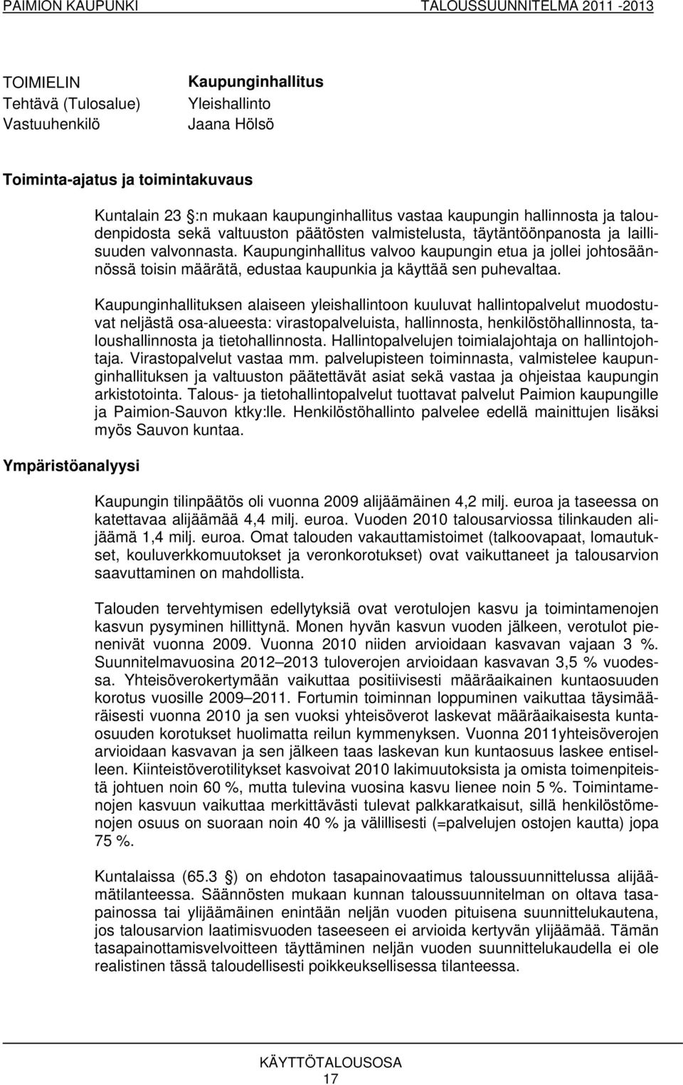 Kaupunginhallitus valvoo kaupungin etua ja jollei johtosäännössä toisin määrätä, edustaa kaupunkia ja käyttää sen puhevaltaa.