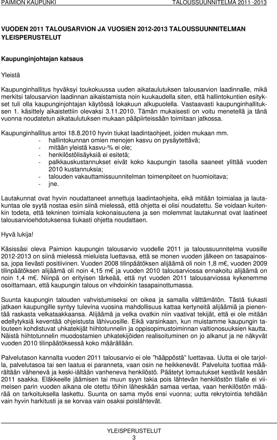 Vastaavasti kaupunginhallituksen 1. käsittely aikaistettiin olevaksi 3.11.2010. Tämän mukaisesti on voitu menetellä ja tänä vuonna noudatetun aikataulutuksen mukaan pääpiirteissään toimitaan jatkossa.