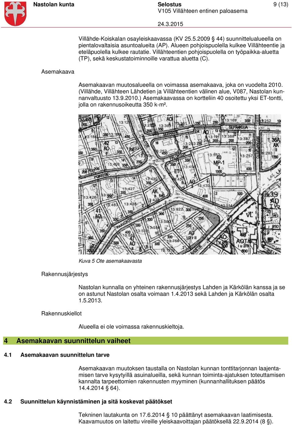 Asemakaavan muutosalueella on voimassa asemakaava, joka on vuodelta 2010. (Villähde, Villähteen Lähdetien ja Villähteentien välinen alue, V087, Nastolan kunnanvaltuusto 13.9.2010.) Asemakaavassa on kortteliin 40 osoitettu yksi ET-tontti, jolla on rakennusoikeutta 350 k-m².