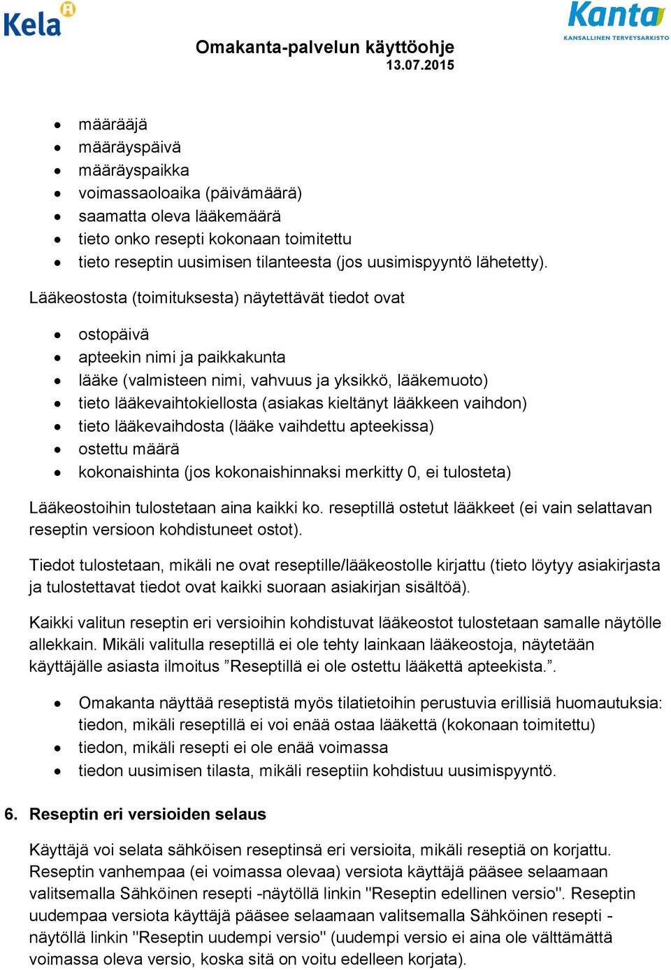 lääkkeen vaihdon) tieto lääkevaihdosta (lääke vaihdettu apteekissa) ostettu määrä kokonaishinta (jos kokonaishinnaksi merkitty 0, ei tulosteta) Lääkeostoihin tulostetaan aina kaikki ko.