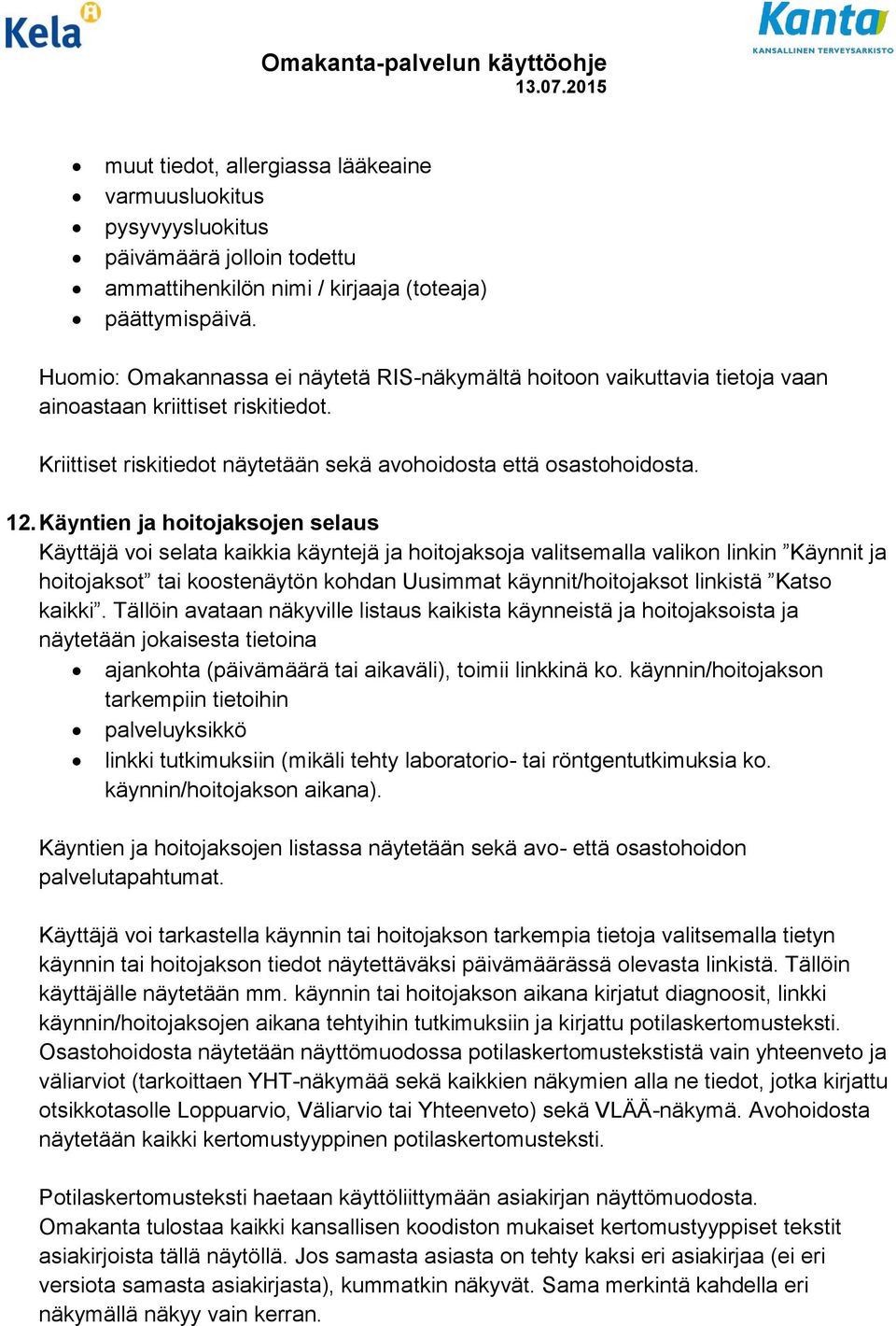 Käyntien ja hoitojaksojen selaus Käyttäjä voi selata kaikkia käyntejä ja hoitojaksoja valitsemalla valikon linkin Käynnit ja hoitojaksot tai koostenäytön kohdan Uusimmat käynnit/hoitojaksot linkistä