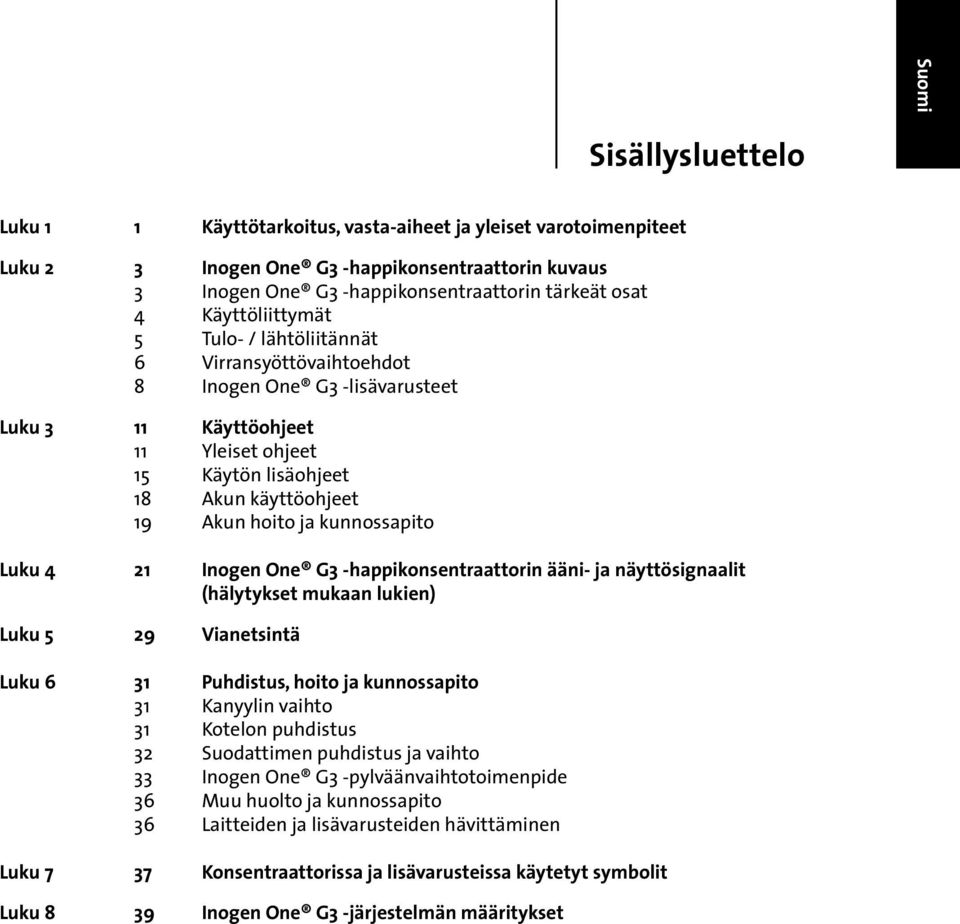 kunnossapito Luku 4 21 Inogen One G3 -happikonsentraattorin ääni- ja näyttösignaalit (hälytykset mukaan lukien) Luku 5 29 Vianetsintä Luku 6 31 Puhdistus, hoito ja kunnossapito 31 Kanyylin vaihto 31