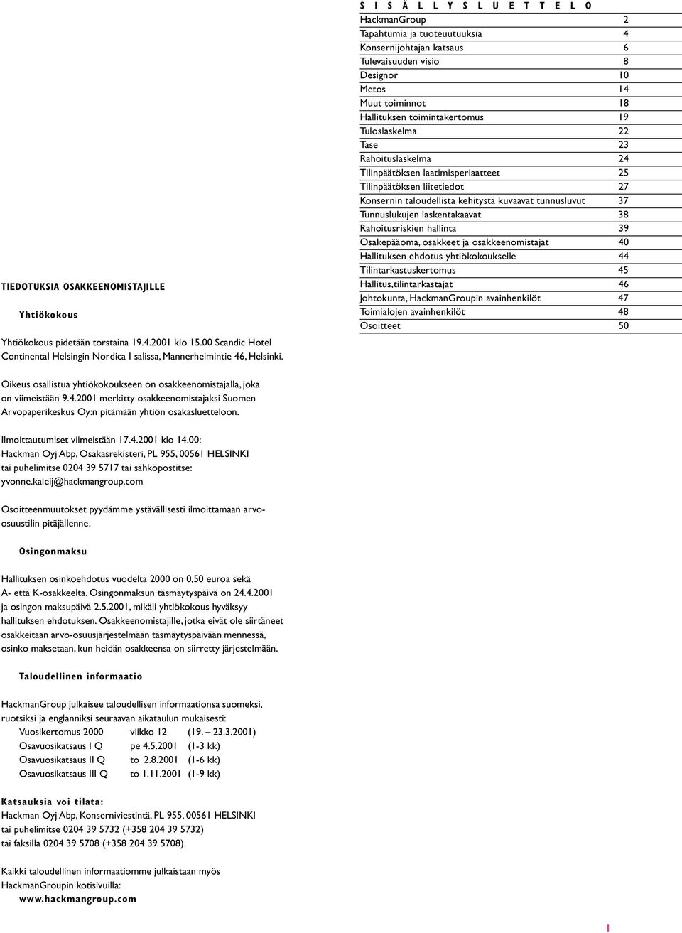 Tuloslaskelma 22 Tase 23 Rahoituslaskelma 24 Tilinpäätöksen laatimisperiaatteet 25 Tilinpäätöksen liitetiedot 27 Konsernin taloudellista kehitystä kuvaavat tunnusluvut 37 Tunnuslukujen laskentakaavat