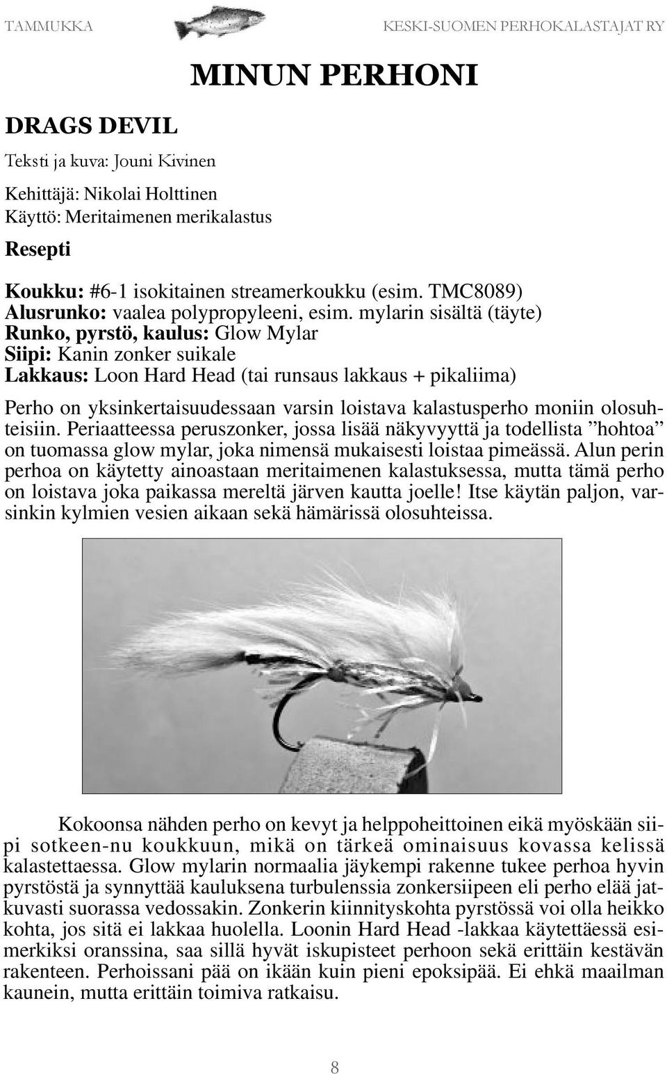 mylarin sisältä (täyte) Runko, pyrstö, kaulus: Glow Mylar Siipi: Kanin zonker suikale Lakkaus: Loon Hard Head (tai runsaus lakkaus + pikaliima) Perho on yksinkertaisuudessaan varsin loistava