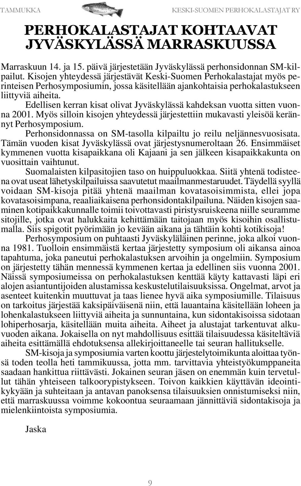 Edellisen kerran kisat olivat Jyväskylässä kahdeksan vuotta sitten vuonna 2001. Myös silloin kisojen yhteydessä järjestettiin mukavasti yleisöä kerännyt Perhosymposium.
