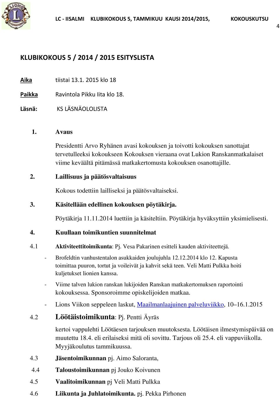 kokouksen osanottajille. 2. Laillisuus ja päätösvaltaisuus Kokous todettiin lailliseksi ja päätösvaltaiseksi. 3. Käsitellään edellinen kokouksen pöytäkirja. Pöytäkirja 11.11.2014 luettiin ja käsiteltiin.