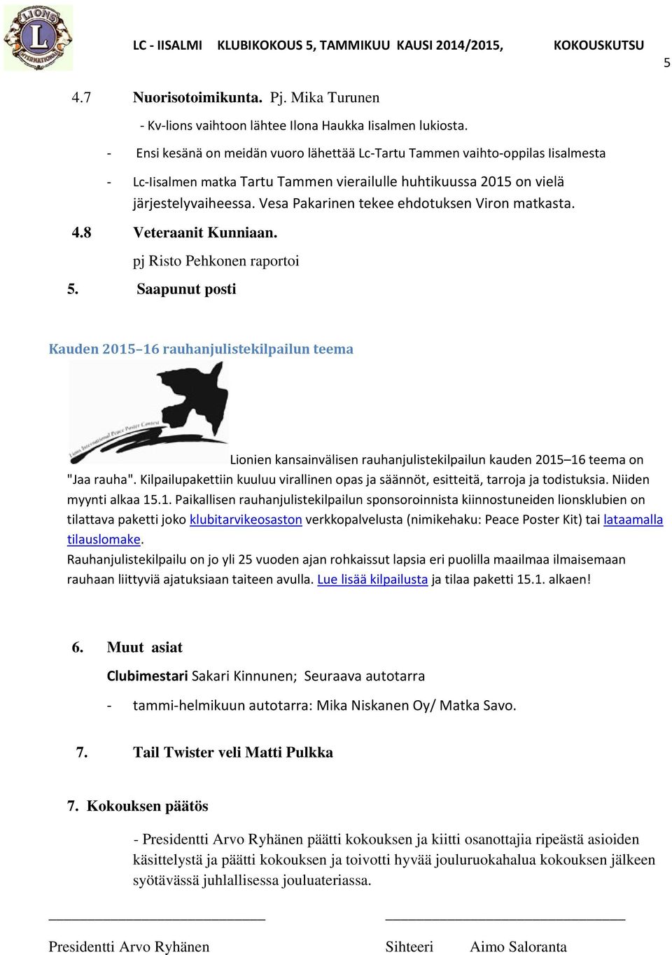 Vesa Pakarinen tekee ehdotuksen Viron matkasta. 4.8 Veteraanit Kunniaan. pj Risto Pehkonen raportoi 5.