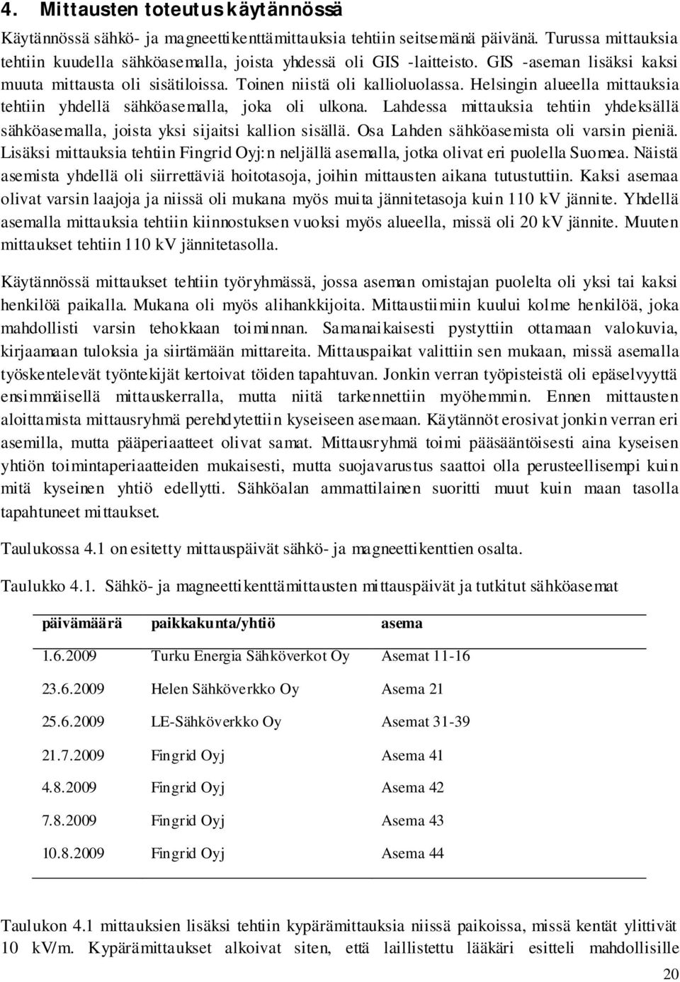 Lahdessa mittauksia tehtiin yhdeksällä sähköasemalla, joista yksi sijaitsi kallion sisällä. Osa Lahden sähköasemista oli varsin pieniä.