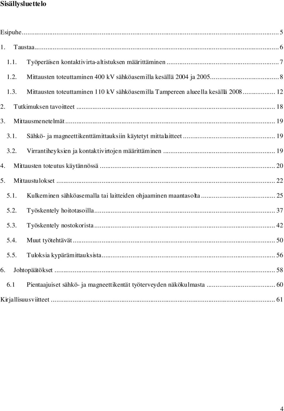 .. 19 3.2. Virrantiheyksien ja kontaktivirtojen määrittäminen... 19 4. Mittausten toteutus käytännössä... 20 5. Mittaustulokset... 22 5.1. Kulkeminen sähköasemalla tai laitteiden ohjaaminen maantasolta.