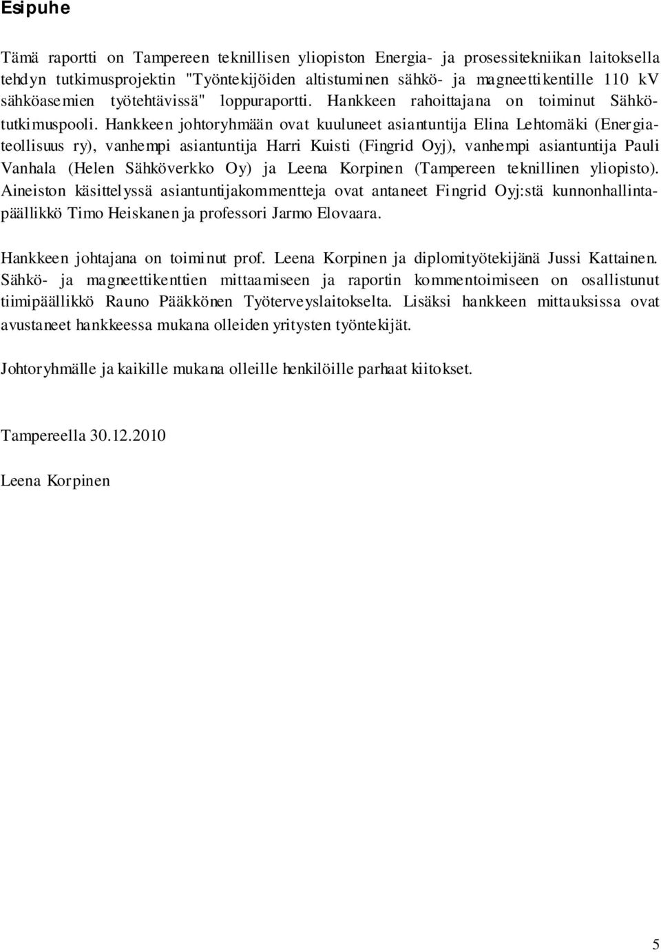 Hankkeen johtoryhmään ovat kuuluneet asiantuntija Elina Lehtomäki (Energiateollisuus ry), vanhempi asiantuntija Harri Kuisti (Fingrid Oyj), vanhempi asiantuntija Pauli Vanhala (Helen Sähköverkko Oy)