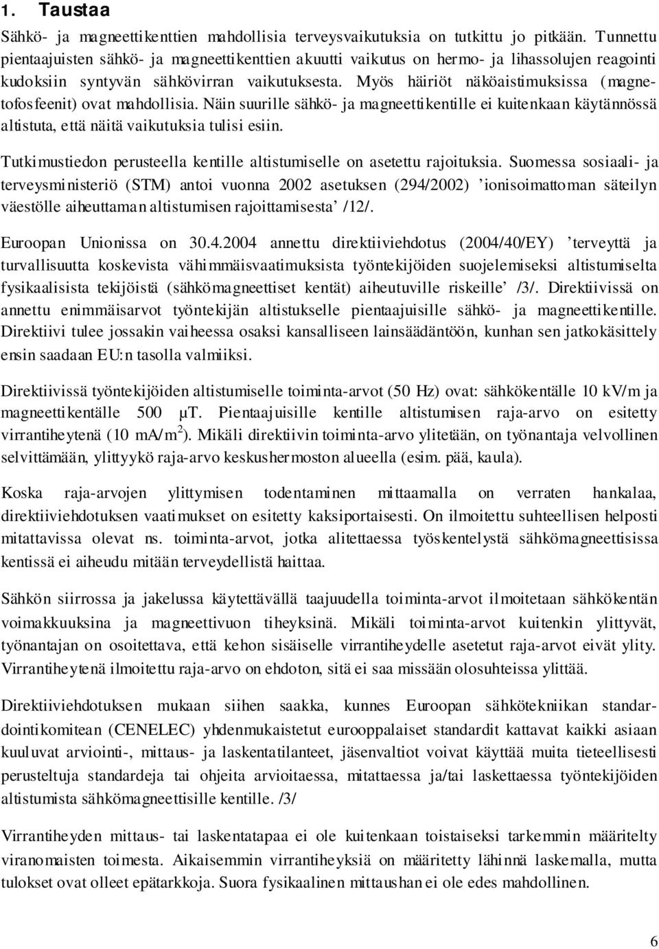 Myös häiriöt näköaistimuksissa (magnetofosfeenit) ovat mahdollisia. Näin suurille sähkö- ja magneettikentille ei kuitenkaan käytännössä altistuta, että näitä vaikutuksia tulisi esiin.