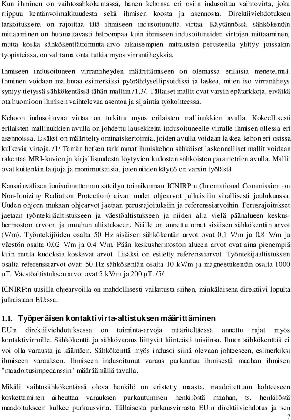 Käytännössä sähkökentän mittaaminen on huomattavasti helpompaa kuin ihmiseen indusoituneiden virtojen mittaaminen, mutta koska sähkökenttätoiminta-arvo aikaisempien mittausten perusteella ylittyy