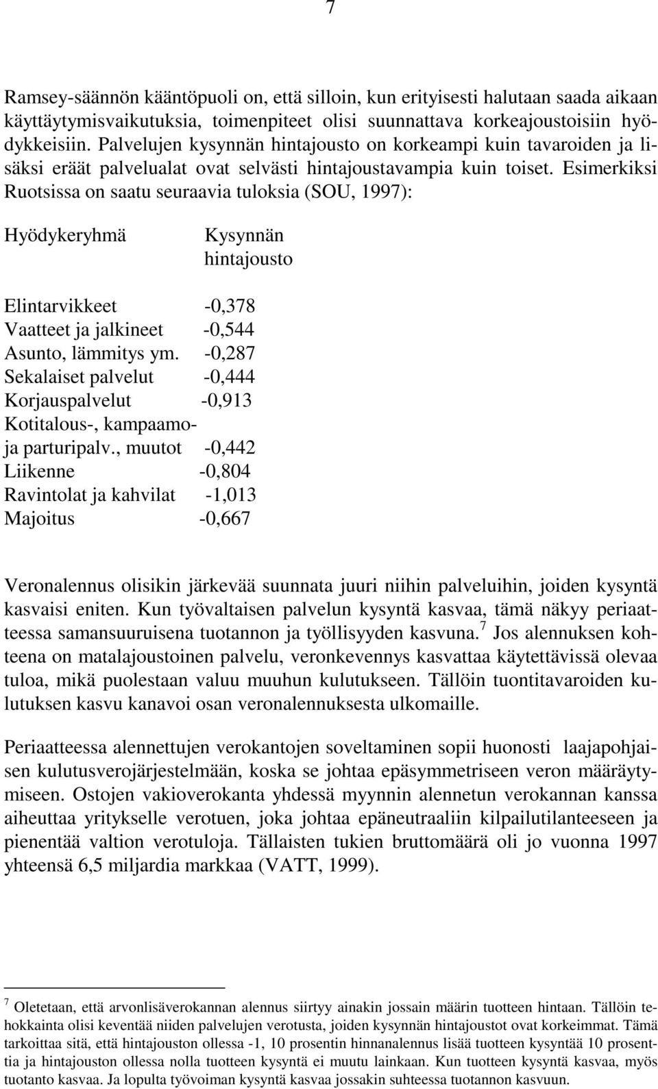 Esimerkiksi Ruotsissa on saatu seuraavia tuloksia (SOU, 1997): Hyödykeryhmä Kysynnän hintajousto Elintarvikkeet -0,378 Vaatteet ja jalkineet -0,544 Asunto, lämmitys ym.