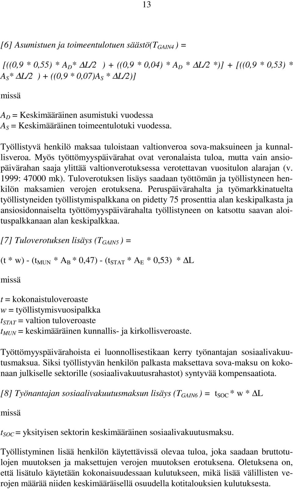 Myös työttömyyspäivärahat ovat veronalaista tuloa, mutta vain ansiopäivärahan saaja ylittää valtionverotuksessa verotettavan vuositulon alarajan (v. 1999: 47000 mk).