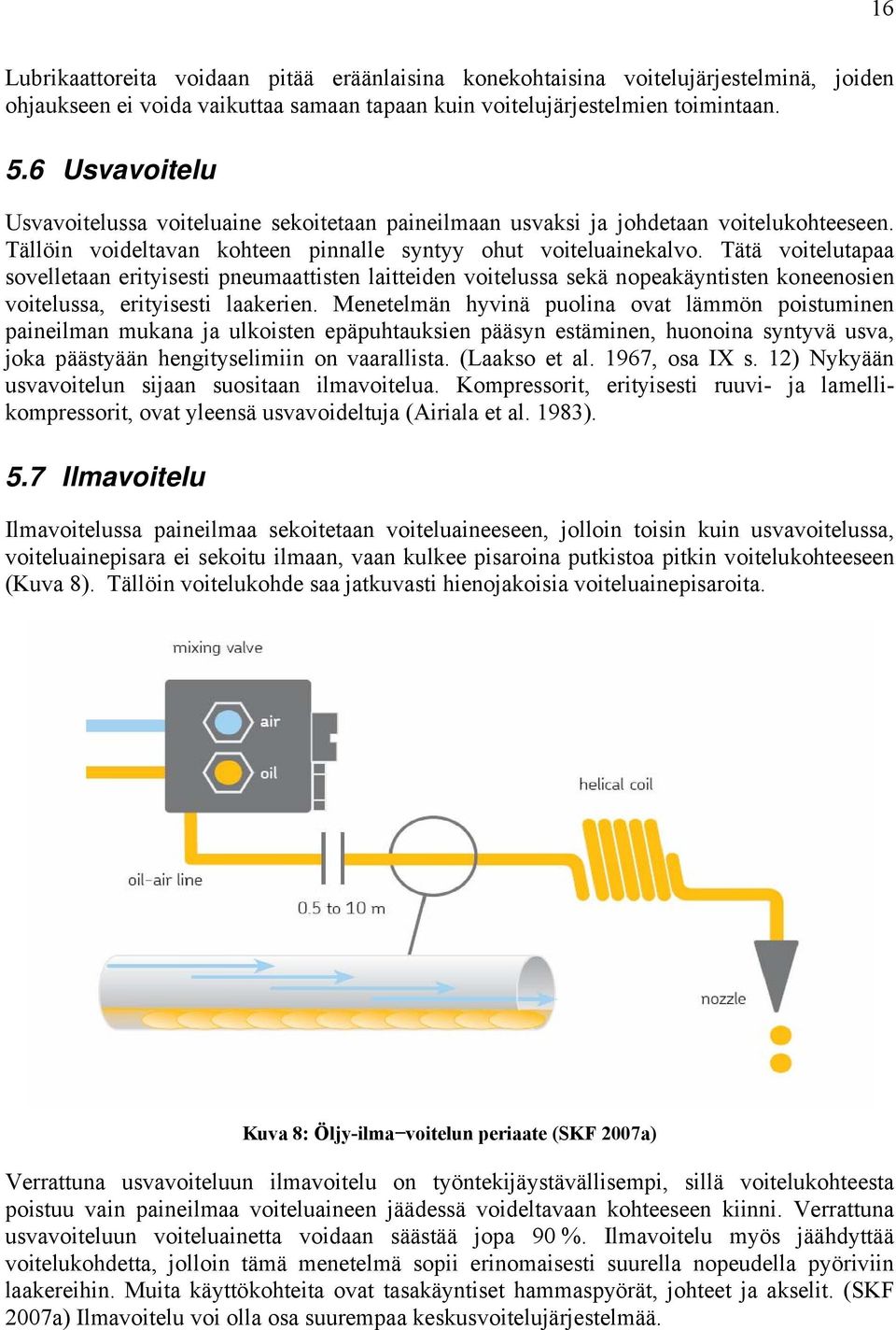 Tätä voitelutapaa sovelletaan erityisesti pneumaattisten laitteiden voitelussa sekä nopeakäyntisten koneenosien voitelussa, erityisesti laakerien.