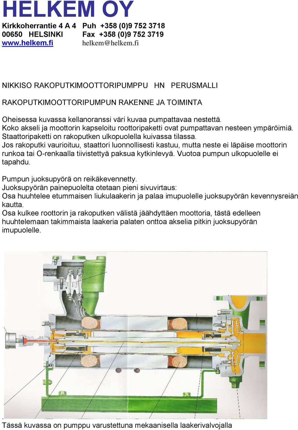 Jos rakoputki vaurioituu, staattori luonnollisesti kastuu, mutta neste ei läpäise moottorin runkoa tai O-renkaalla tiivistettyä paksua kytkinlevyä. Vuotoa pumpun ulkopuolelle ei tapahdu.