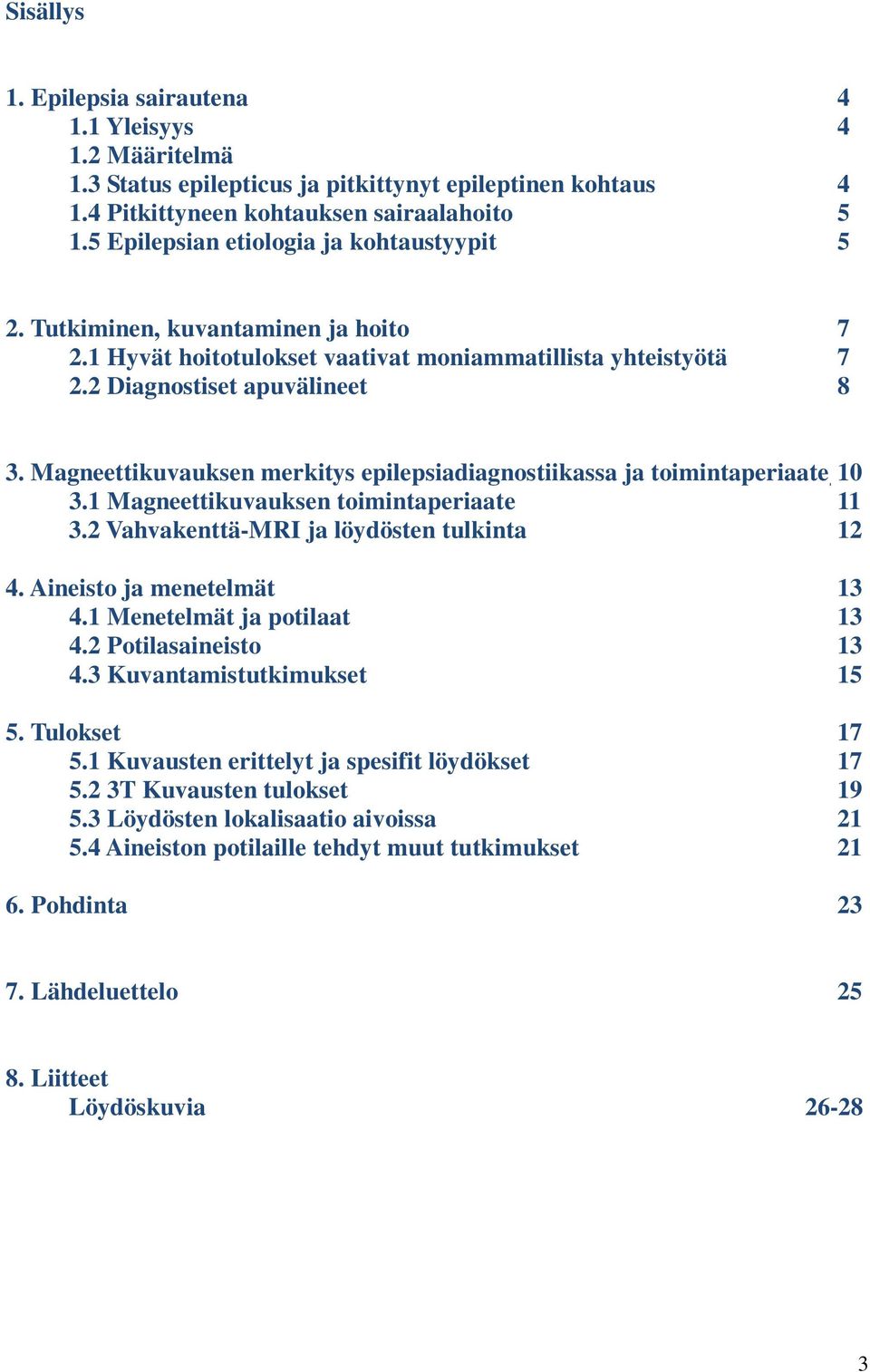 Magneettikuvauksen merkitys epilepsiadiagnostiikassa ja toimintaperiaate 10 3.1 Magneettikuvauksen toimintaperiaate 11 3.2 Vahvakenttä-MRI ja löydösten tulkinta 12 4. Aineisto ja menetelmät 13 4.