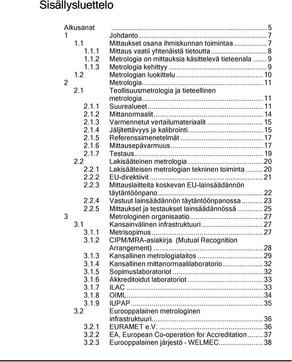 1.3 Varmennetut vertailumateriaalit... 15 2.1.4 Jäljitettävyys ja kalibrointi... 15 2.1.5 Referenssimenetelmät... 17 2.1.6 Mittausepävarmuus... 17 2.1.7 Testaus... 19 2.2 Lakisääteinen metrologia.