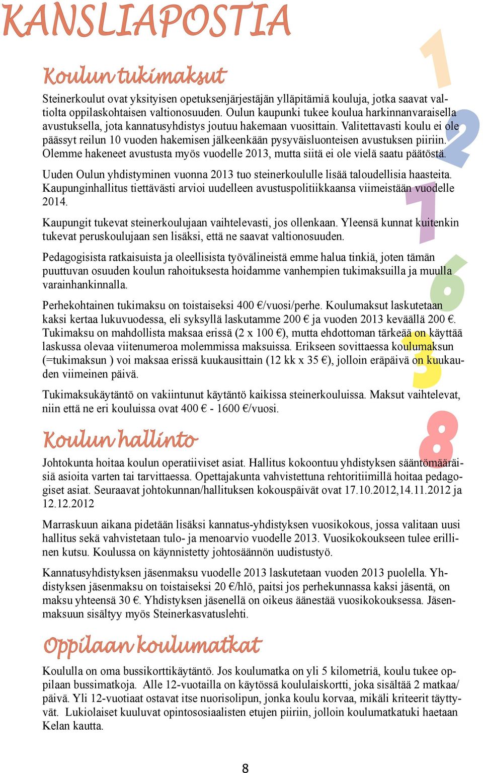 Valitettavasti koulu ei ole päässyt reilun 10 vuoden hakemisen jälkeenkään pysyväisluonteisen avustuksen piiriin. Olemme hakeneet avustusta myös vuodelle 2013, mutta siitä ei ole vielä saatu päätöstä.