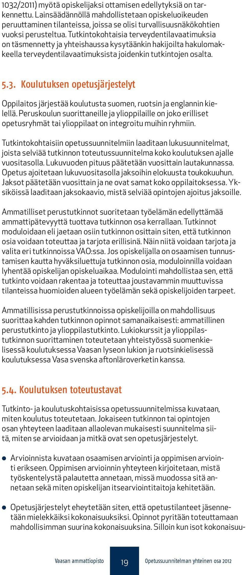 Tutkintokohtaisia terveydentilavaatimuksia on täsmennetty ja yhteishaussa kysytäänkin hakijoilta hakulomakkeella terveydentilavaatimuksista joidenkin tutkintojen osalta. 5.3.